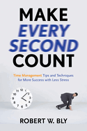Make Every Second Count: Time Management Tips and Techniques for More Success with Less Stress