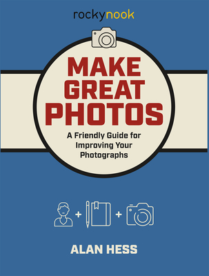 Make Great Photos: A Friendly Guide for Improving Your Photographs - Hess, Alan