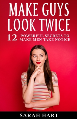 Make Guys Look Twice: 12 Powerful Secrets To Make Men Take Notice - Hart, Sarah