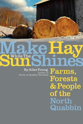 Make Hay While the Sun Shines: Farms, Forests and People of the North Quabbin - Young, Allen