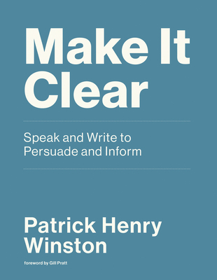 Make It Clear: Speak and Write to Persuade and Inform - Winston, Patrick Henry, and Pratt, Gill (Foreword by)