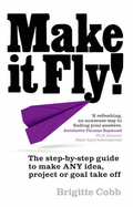 Make it Fly!: The step by step guide to make ANY idea, project or goal take off - Cobb, Brigitte