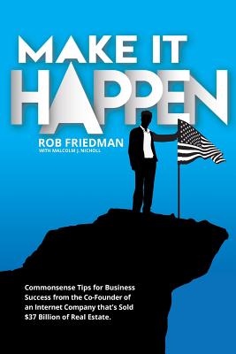 Make It Happen: Commonsense Tips for Business Success from the Co-Founder of an Internet Company that's Sold $37 Billion of Real Estate - Nicholl, Malcolm J, and Friedman, Rob