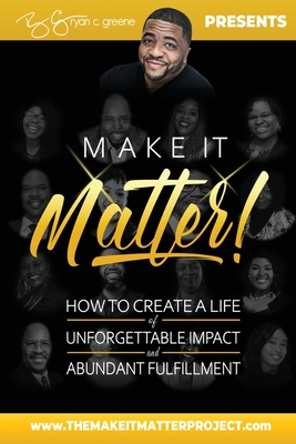 Make It Matter!: How To Create A Life of Unforgettable Impact & Abundant Fulfillment - Greene, Ryan C