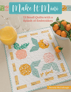 Make It Mini: 13 Small Quilts with a Splash of Embroidery