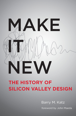 Make It New: A History of Silicon Valley Design - Katz, Barry M, and Maeda, John (Foreword by)