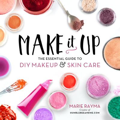 Make It Up: The Essential Guide to DIY Makeup and Skin Care - Rayma, Marie