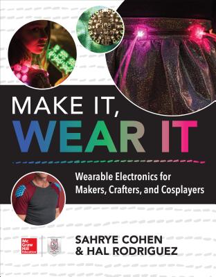Make It, Wear It: Wearable Electronics for Makers, Crafters, and Cosplayers - Cohen, Sahrye, and Rodriguez, Hal