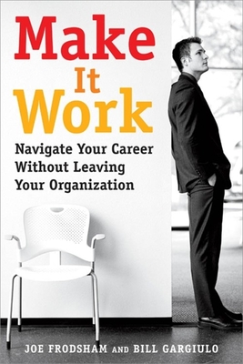 Make It Work: Navigate Your Career Without Leaving Your Organization - Frodsham, Joe, and Gargiulo, Bill