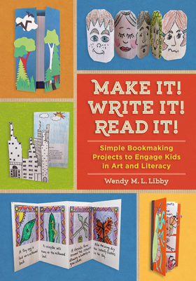 Make It! Write It! Read It!: Simple Bookmaking Projects to Engage Kids in Art and Literacy - Libby, Wendy M L