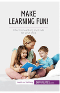 Make Learning Fun!: Effective teaching methods for your child