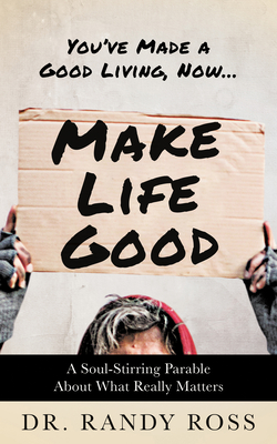 Make Life Good: A Soul-Stirring Parable about What Really Matters - Ross, Randy, Dr.
