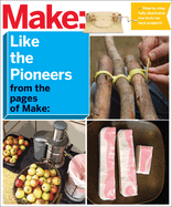 Make: Like the Pioneers: A Day in the Life with Sustainable, Low-Tech/No-Tech Solutions