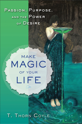 Make Magic of Your Life: Passion, Purpose, and the Power of Desire - Coyle, T Thorn