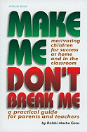 Make Me, Don't Break Me: Motivating Children for Success at Home and in the Classroom. a Practical Guide for Parents and Teachers.