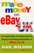 Make Money on eBay Uk: The Inside Guide to Getting Started, Buying and Selling Successfully on eBay.Co.Uk - Wilson, Dan