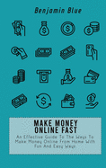 Make Money Online Fast: An Effective Guide To The Ways To Make Money Online From Home With Fun And Easy Ways