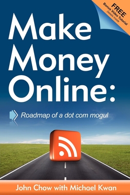 Make Money Online: Roadmap of a Dot Com Mogul - Chow, John, and Kwan, Michael (Contributions by)