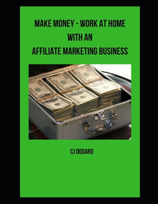Make Money - Work at Home with an Affiliate Marketing Business - Dodaro, Cj
