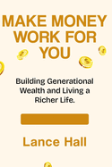 Make Money Work for You: Building Generational Wealth and Living a Richer Life