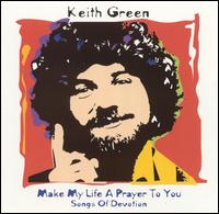 Make My Life a Prayer to You: Songs of Devotion - Keith Green