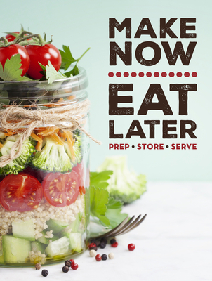 Make Now, Eat Later: Prep, Store, Serve - Publications International Ltd