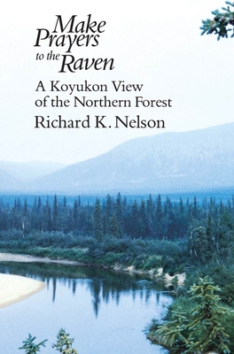 Make Prayers to the Raven: A Koyukon View of the Northern Forest - Nelson, Richard K