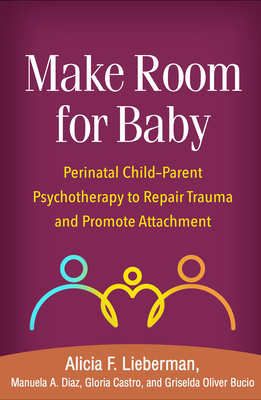 Make Room for Baby: Perinatal Child-Parent Psychotherapy to Repair Trauma and Promote Attachment - Lieberman, Alicia F, PhD, and Diaz, Manuela A, PhD, and Castro, Gloria, PsyD