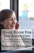 Make Room for the Anointing: Hearing God School of Ministry, Volume 5