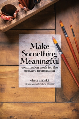 Make Something Meaningful: Commission Work For The Creative Professional - Zielski, Chris, and McKenna, Karin (Photographer)