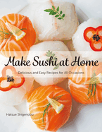 Make Sushi at Home: Delicious and Easy Recipes for All Occasions