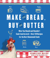 Make the Bread, Buy the Butter: What You Should and Shouldn't Cook from Scratch--Over 120 Recipes for the Best Homemade Foods
