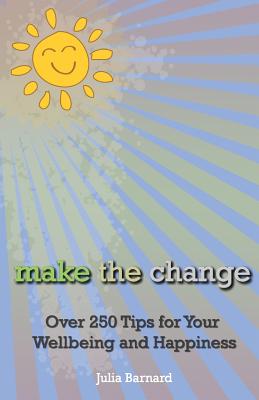 Make the Change: Over 250 Tips for Your Wellbeing and Happiness - Barnard, Julia