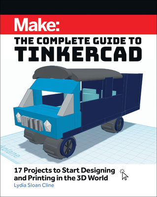 Make: The Complete Guide to Tinkercad: 17 Projects to Start Designing and Printing in the 3D World - Cline, Lydia Sloan