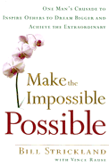 Make the Impossible Possible: One Man's Crusade to Inspire Others to Dream Bigger and Achieve the Extraordinary - Strickland, Bill, and Rause, Vince