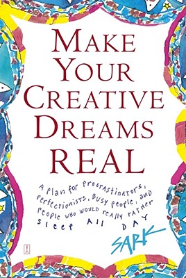 Make Your Creative Dreams Real: A Plan for Procrastinators, Perfectionists, Busy People, and People Who Would Really Rather Sleep All Day - Sark