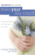 Make Your Day Count Devotion for Moms: Refreshing Life Lessons, Time-Saving Ideas, Easy Recipes - Roberts, Lindsay