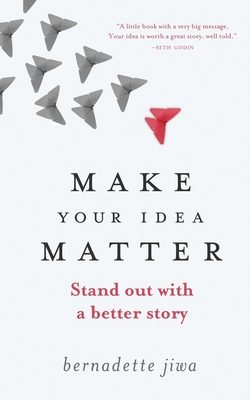 Make Your Idea Matter: Stand out with a better story - Jiwa, Bernadette