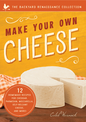 Make Your Own Cheese: Self-Sufficient Recipes for Cheddar, Parmesan, Romano, Cream Cheese, Mozzarella, Cottage Cheese, and Feta - Warnock, Caleb