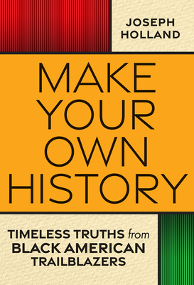 Make Your Own History: Timeless Truths from Black American Trailblazers - Holland, Joseph H