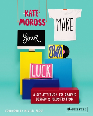Make Your Own Luck: A DIY Attitude to Graphic Design and Illustration - Moross, Kate, and Brody, Neville (Foreword by)