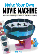 Make Your Own Movie Machine: Build a Paper Zoetrope and Learn to Make Animation Cells