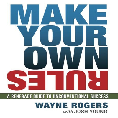 Make Your Own Rules: A Renegade Guide to Unconventional Success - Rogers, Wayne, and Young, Josh, and Dixon, Walter (Read by)