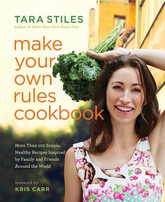 Make Your Own Rules Cookbook: More Than 100 Simple, Healthy Recipes Inspired by Family and Friends Around the World - Stiles, Tara