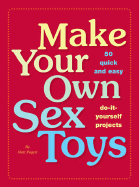 Make Your Own Sex Toys: 50 Quick and Easy Do-It-Yourself Projects - Pagett, Matt