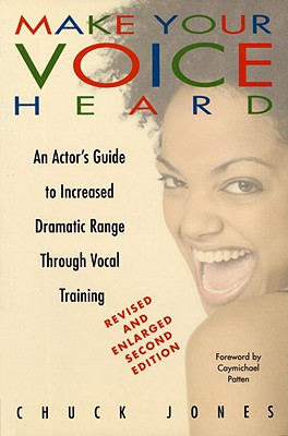 Make Your Voice Heard: An Actor's Guide to Increased Dramatic Range Through Vocal Training - Jones, Chuck, and Patten, Caymichael (Foreword by), and Bull, Katie (Preface by)