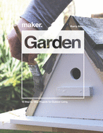 Maker.Garden: 15 Step-by-Step Projects for Outdoor Living