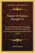 Makers Of Modern Thought V1: Or Five Hundred Years' Struggle, 1200 A.D. To 1699 A.D., Between Science, Ignorance, And Superstition (1892)