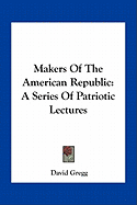 Makers Of The American Republic: A Series Of Patriotic Lectures