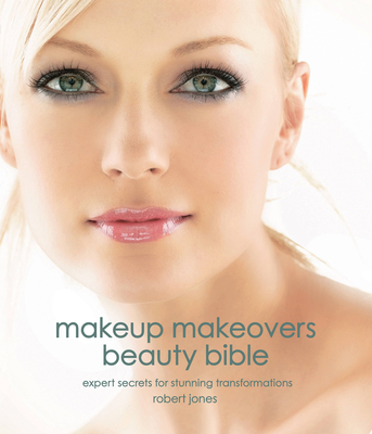 Makeup Makeovers Beauty Bible: Expert Secrets for Stunning Transformations - Jones, Robert